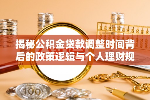 乌当揭秘公积金贷款调整时间背后的政策逻辑与个人理财规划
