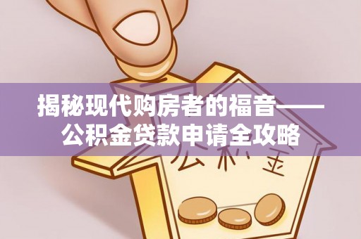 乌当揭秘现代购房者的福音——公积金贷款申请全攻略