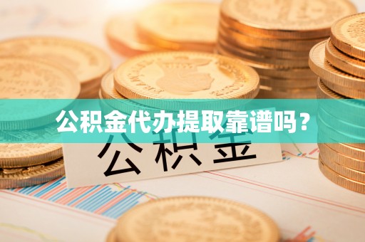 乌当公积金代办提取靠谱吗？