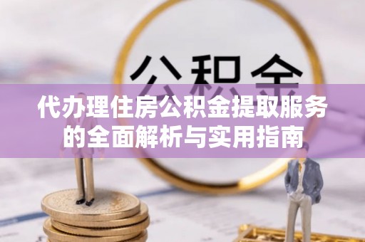 乌当代办理住房公积金提取服务的全面解析与实用指南
