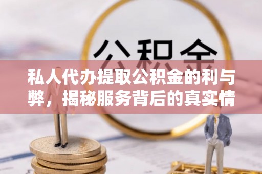 乌当私人代办提取公积金的利与弊，揭秘服务背后的真实情况