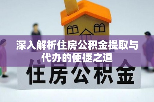 乌当深入解析住房公积金提取与代办的便捷之道