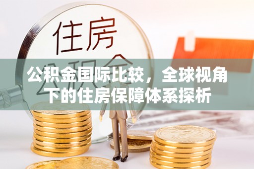 乌当公积金国际比较，全球视角下的住房保障体系探析