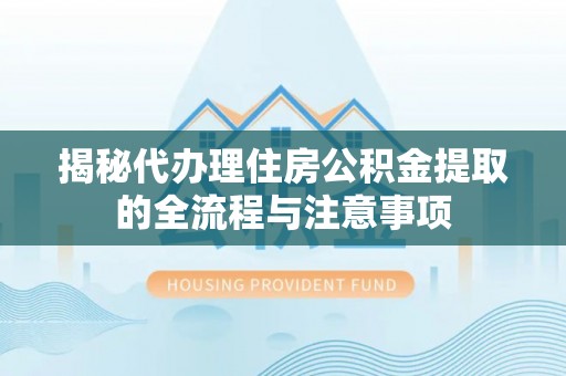 乌当揭秘代办理住房公积金提取的全流程与注意事项