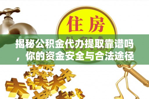 乌当揭秘公积金代办提取靠谱吗，你的资金安全与合法途径全解析