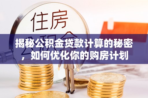 乌当揭秘公积金贷款计算的秘密，如何优化你的购房计划
