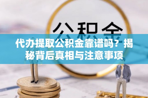 乌当代办提取公积金靠谱吗？揭秘背后真相与注意事项
