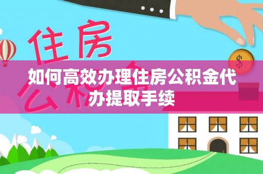 乌当如何高效办理住房公积金代办提取手续