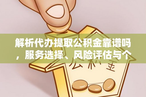 乌当解析代办提取公积金靠谱吗，服务选择、风险评估与个人权益保障