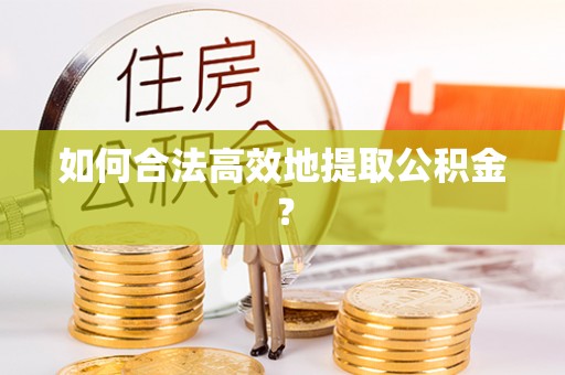 乌当如何合法高效地提取公积金？
