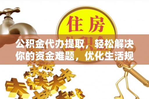 乌当公积金代办提取，轻松解决你的资金难题，优化生活规划