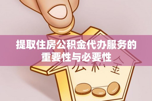 乌当提取住房公积金代办服务的重要性与必要性