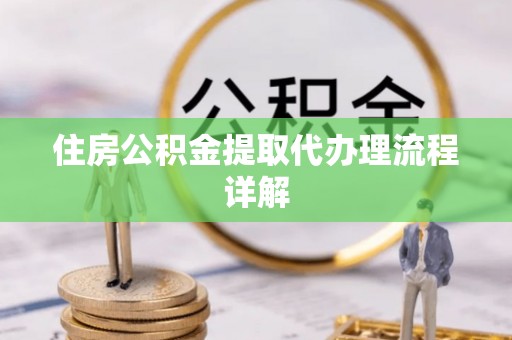 乌当住房公积金提取代办理流程详解