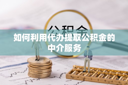 乌当如何利用代办提取公积金的中介服务