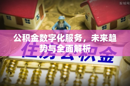 乌当公积金数字化服务，未来趋势与全面解析