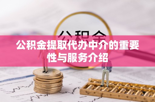 乌当公积金提取代办中介的重要性与服务介绍