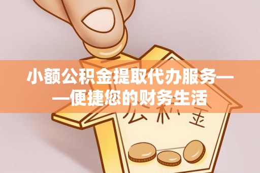 乌当小额公积金提取代办服务——便捷您的财务生活