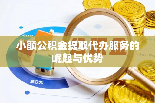 乌当小额公积金提取代办服务的崛起与优势