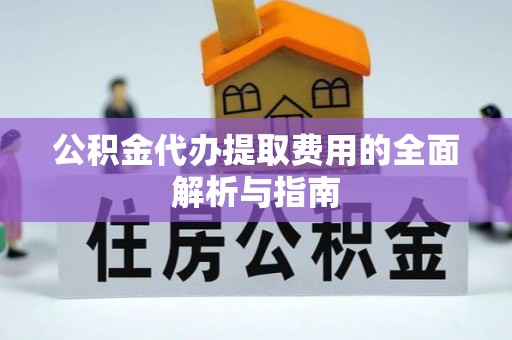 乌当公积金代办提取费用的全面解析与指南