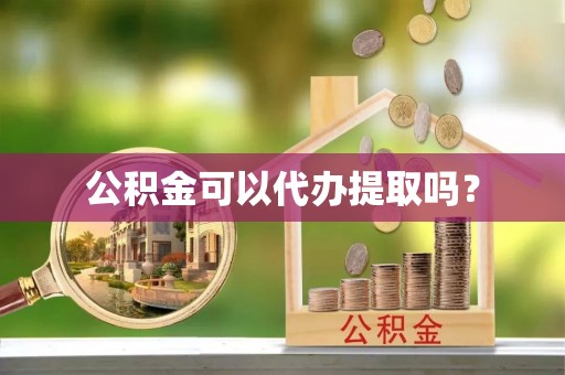 乌当公积金可以代办提取吗？