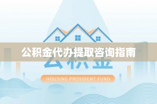 乌当公积金代办提取咨询指南