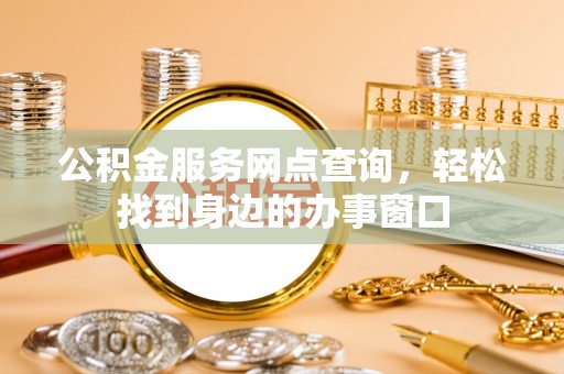 乌当公积金服务网点查询，轻松找到身边的办事窗口